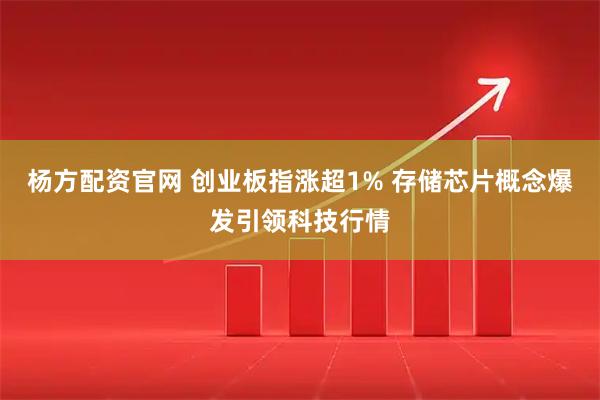 杨方配资官网 创业板指涨超1% 存储芯片概念爆发引领科技行情