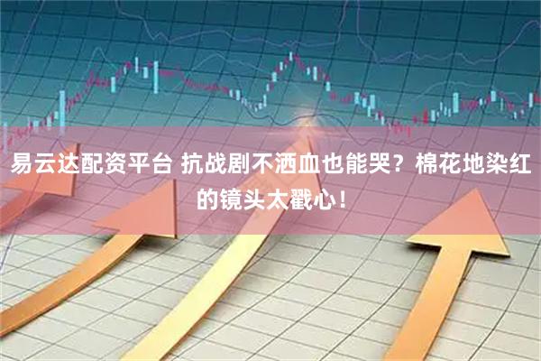易云达配资平台 抗战剧不洒血也能哭？棉花地染红的镜头太戳心！