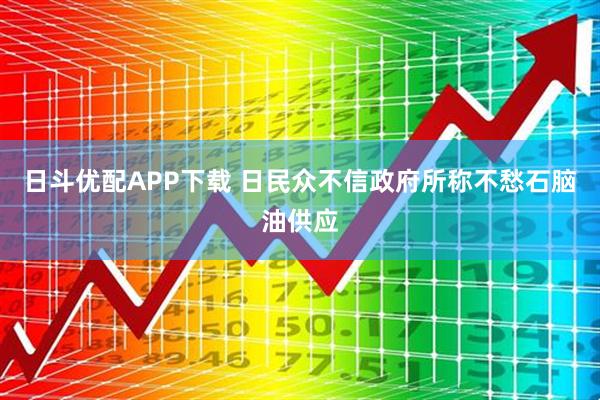 日斗优配APP下载 日民众不信政府所称不愁石脑油供应
